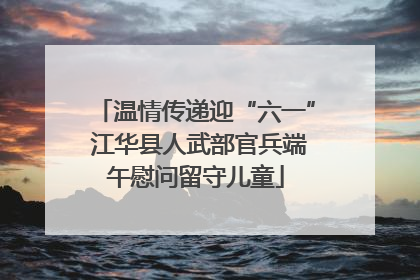 温情传递迎“六一” 江华县人武部官兵端午慰问留守儿童
