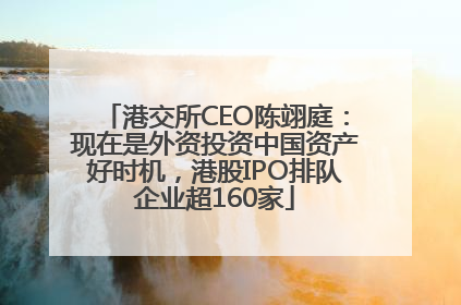 港交所CEO陈翊庭：现在是外资投资中国资产好时机，港股IPO排队企业超160家