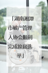 湖南湘潭市破产管理人协会顺利完成换届选举