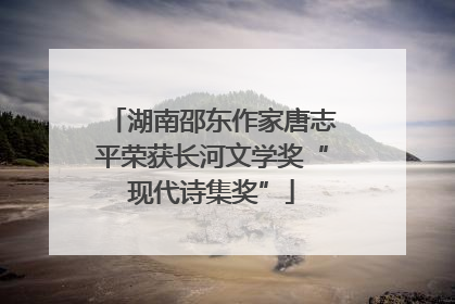 湖南邵东作家唐志平荣获长河文学奖“现代诗集奖”