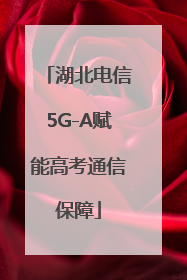 湖北电信5G-A赋能高考通信保障