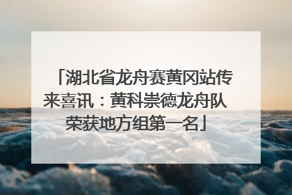 湖北省龙舟赛黄冈站传来喜讯：黄科崇德龙舟队荣获地方组第一名