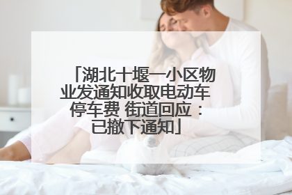 湖北十堰一小区物业发通知收取电动车停车费 街道回应：已撤下通知