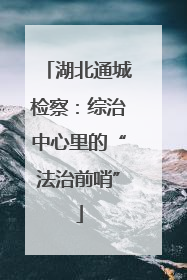 湖北通城检察：综治中心里的“法治前哨”