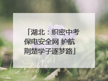 湖北：织密中考保电安全网 护航荆楚学子逐梦路