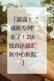 滴滴！“就医专列”来了！2块钱直达徐汇区中心医院