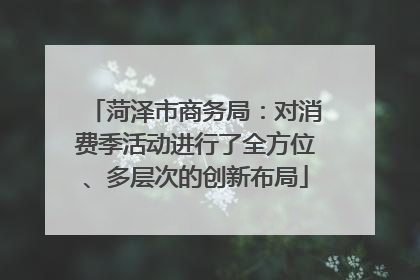 菏泽市商务局：对消费季活动进行了全方位、多层次的创新布局