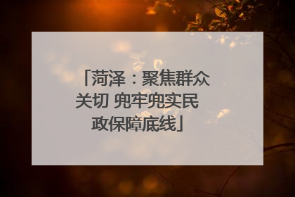 菏泽：聚焦群众关切 兜牢兜实民政保障底线