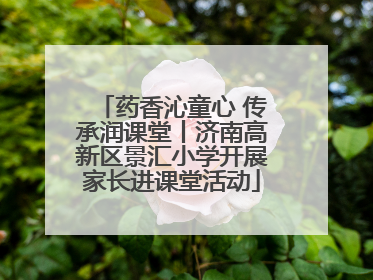 药香沁童心 传承润课堂丨济南高新区景汇小学开展家长进课堂活动