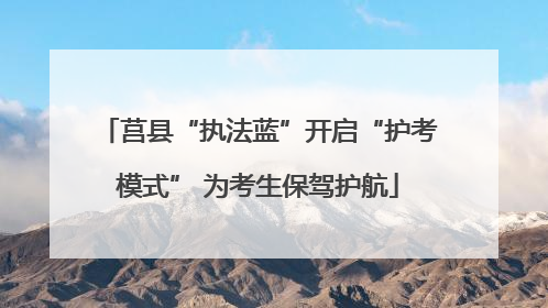 莒县“执法蓝”开启“护考模式” 为考生保驾护航