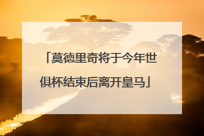 莫德里奇将于今年世俱杯结束后离开皇马