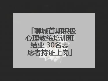 聊城首期积极心理教练培训班结业 30名志愿者持证上岗