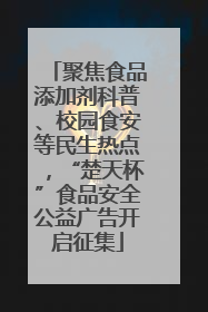 聚焦食品添加剂科普、校园食安等民生热点，“楚天杯”食品安全公益广告开启征集