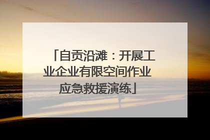 自贡沿滩：开展工业企业有限空间作业应急救援演练