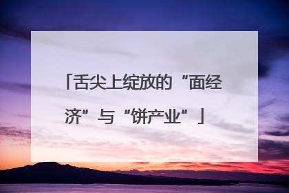 舌尖上绽放的“面经济”与“饼产业”