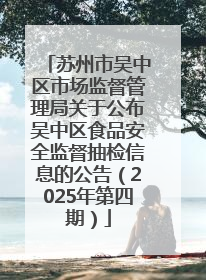 苏州市吴中区市场监督管理局关于公布吴中区食品安全监督抽检信息的公告（2025年第四期）