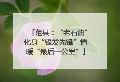 范县：“老石油”化身“银发先锋”情暖“最后一公里”