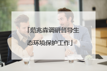 范兆森调研督导生态环境保护工作