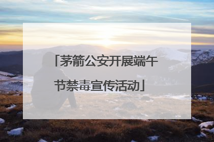 茅箭公安开展端午节禁毒宣传活动