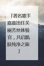 著名歌手嘉嘉出任芙丽芳丝体验官，共启肌肤纯净之旅