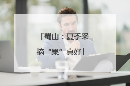 蜀山：夏季采摘“果”真好