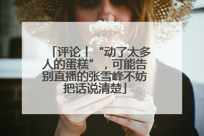 评论丨“动了太多人的蛋糕”，可能告别直播的张雪峰不妨把话说清楚