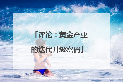 评论：黄金产业的迭代升级密码
