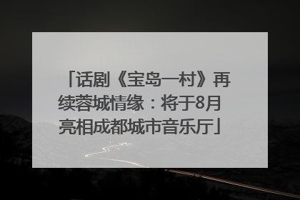 话剧《宝岛一村》再续蓉城情缘：将于8月亮相成都城市音乐厅