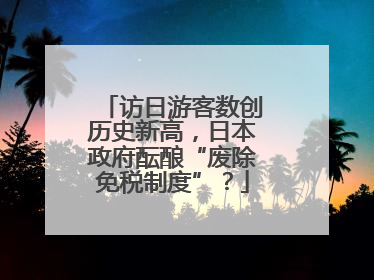 访日游客数创历史新高，日本政府酝酿“废除免税制度”？