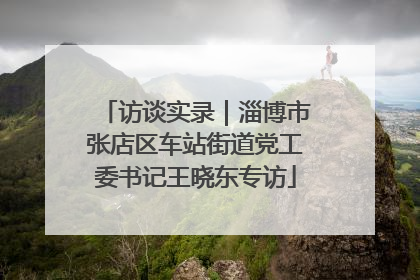 访谈实录｜淄博市张店区车站街道党工委书记王晓东专访