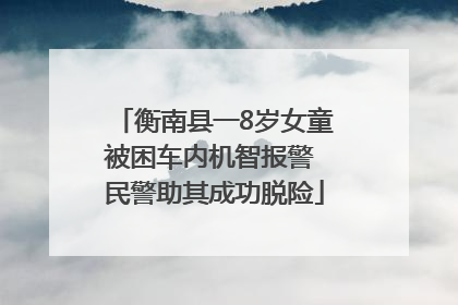 衡南县一8岁女童被困车内机智报警 民警助其成功脱险