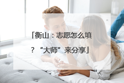 衡山：志愿怎么填？“大师”来分享