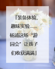 装备体验、趣味实验……杨浦这场“游园会”让孩子们收获满满