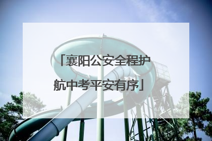 襄阳公安全程护航中考平安有序