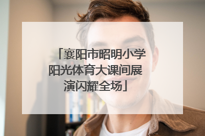 襄阳市昭明小学阳光体育大课间展演闪耀全场