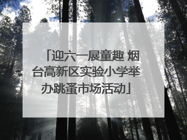 迎六一展童趣 烟台高新区实验小学举办跳蚤市场活动