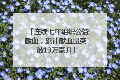 连续七年组织公益献血，累计献血量突破13万毫升