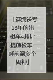 连续送考13年的出租车司机：提前检车 睡前调多个闹钟