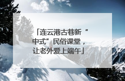 连云港古巷新“中式”民俗课堂，让老外爱上端午