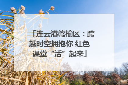 连云港赣榆区：跨越时空拥抱你 红色课堂“活”起来