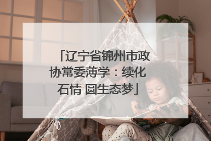 辽宁省锦州市政协常委薄学：续化石情 圆生态梦