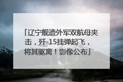 辽宁舰遭外军双航母夹击，歼-15挂弹起飞，将其驱离！影像公布