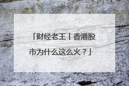 财经老王丨香港股市为什么这么火？