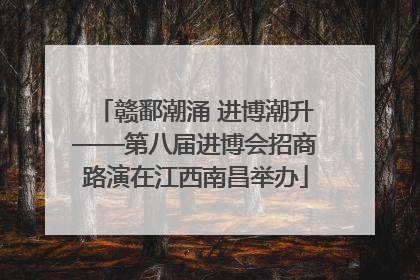 赣鄱潮涌 进博潮升——第八届进博会招商路演在江西南昌举办
