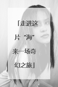 走进这片“海”来一场奇幻之旅