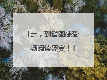 走，到省图感受一场阅读盛宴！