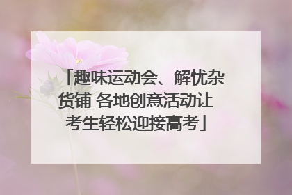 趣味运动会、解忧杂货铺 各地创意活动让考生轻松迎接高考