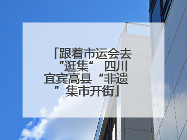 跟着市运会去“逛集” 四川宜宾高县“非遗”集市开街