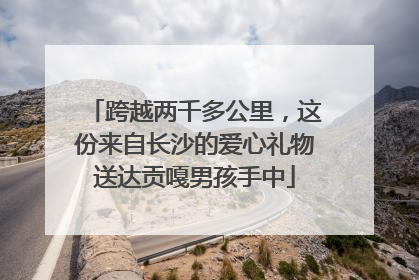 跨越两千多公里，这份来自长沙的爱心礼物送达贡嘎男孩手中