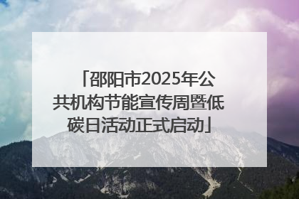 邵阳市2025年公共机构节能宣传周暨低碳日活动正式启动